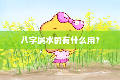 八字属水的有什么用?