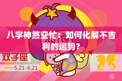 八字神煞空忙：如何化解不吉利的运势？