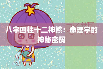 八字四柱十二神煞:命理学的神秘密码