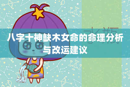 八字十神缺木女命的命理分析与改运建议