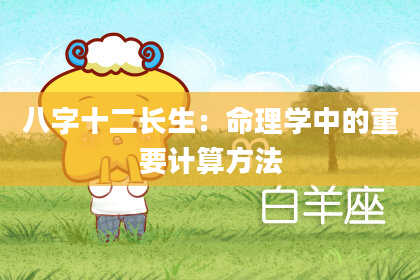八字十二长生：命理学中的重要计算方法