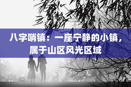 八字哨镇：一座宁静的小镇，属于山区风光区域