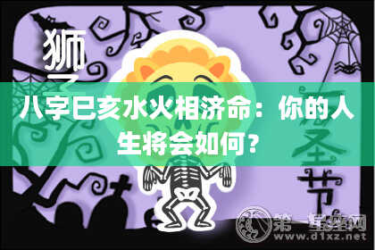 八字巳亥水火相济命：你的人生将会如何？