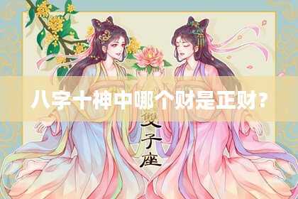 八字十神中哪个财是正财？