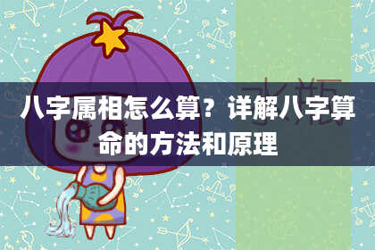 八字属相怎么算?详解八字算命的方法和原理