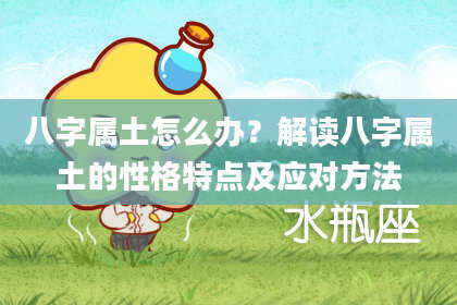 八字属土怎么办?解读八字属土的性格特点及应对方法