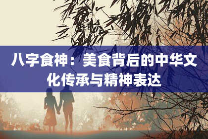八字食神：美食背后的中华文化传承与精神表达
