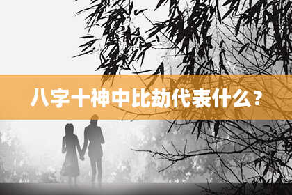八字十神中比劫代表什么？