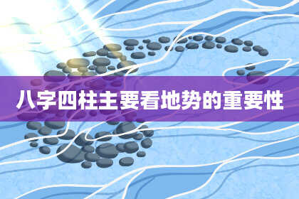 八字四柱主要看地势的重要性