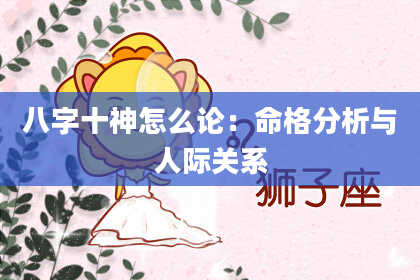 八字十神怎么论：命格分析与人际关系