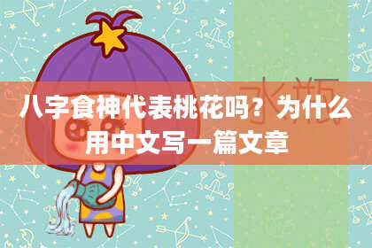 八字食神代表桃花吗？为什么用中文写一篇文章