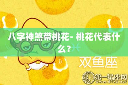 八字神煞带桃花-桃花代表什么？
