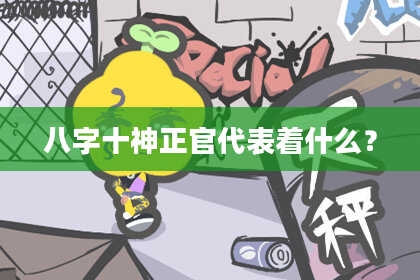 八字十神正官代表着什么？