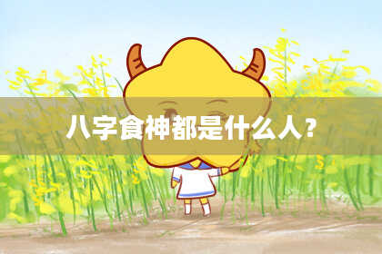 八字食神都是什么人？