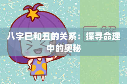 八字巳和丑的关系：探寻命理中的奥秘