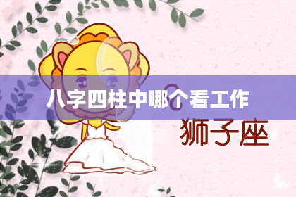 八字四柱中哪个看工作