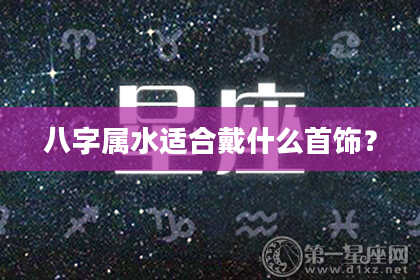 八字属水适合戴什么首饰？