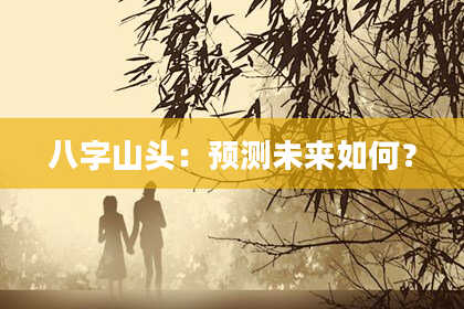八字山头：预测未来如何？