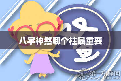 八字神煞哪个柱最重要