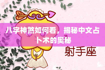 八字神煞如何看，揭秘中文占卜术的奥秘
