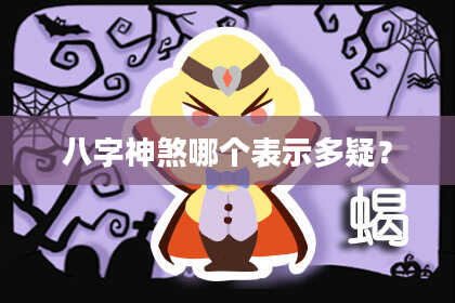 八字神煞哪个表示多疑？