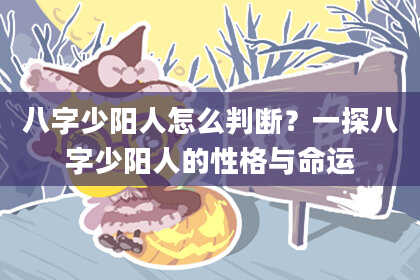 八字少阳人怎么判断？一探八字少阳人的性格与命运