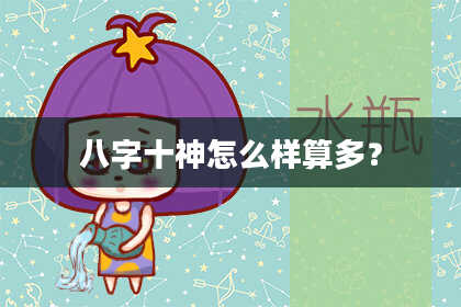 八字十神怎么样算多？
