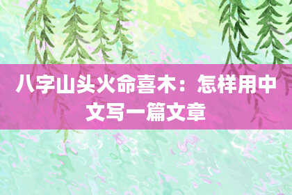 八字山头火命喜木：怎样用中文写一篇文章
