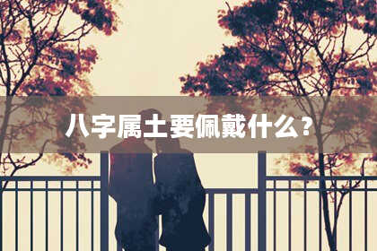 八字属土要佩戴什么?
