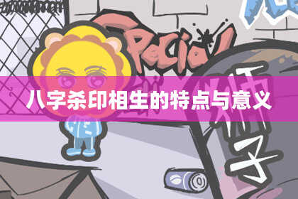 八字杀印相生的特点与意义