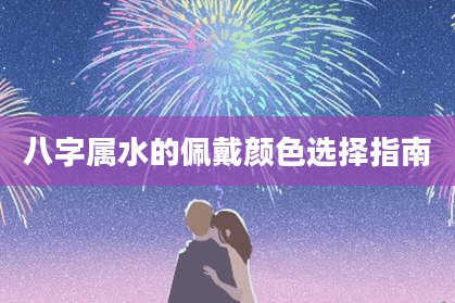 八字属水的佩戴颜色选择指南