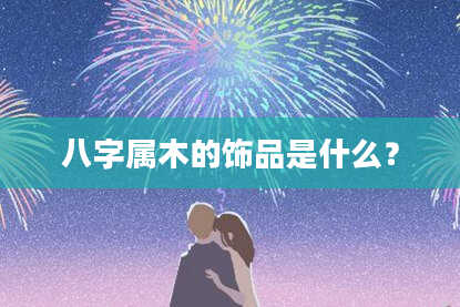 八字属木的饰品是什么？