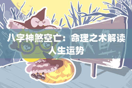 八字神煞空亡：命理之术解读人生运势
