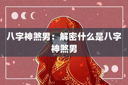 八字神煞男：解密什么是八字神煞男