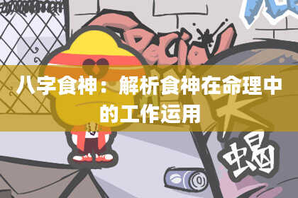 八字食神：解析食神在命理中的工作运用