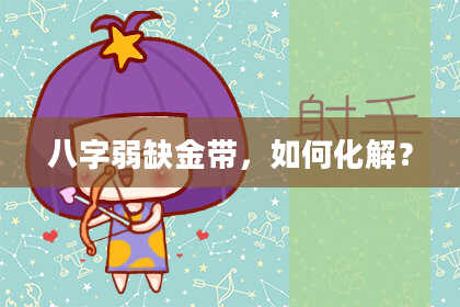 八字弱缺金带,如何化解?