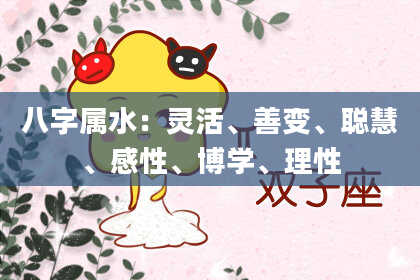 八字属水:灵活、善变、聪慧、感性、博学、理性