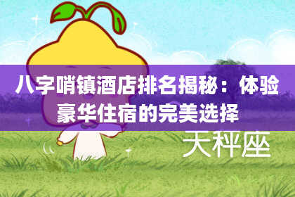 八字哨镇酒店排名揭秘：体验豪华住宿的完美选择