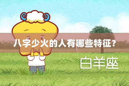 八字少火的人有哪些特征？