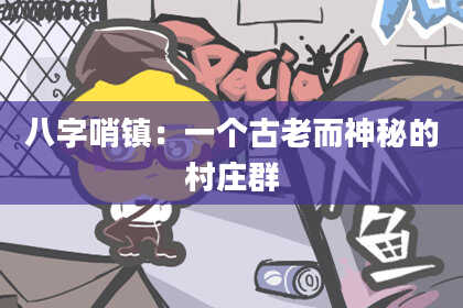 八字哨镇：一个古老而神秘的村庄群