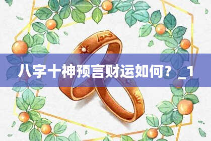 八字十神预言财运如何？_1