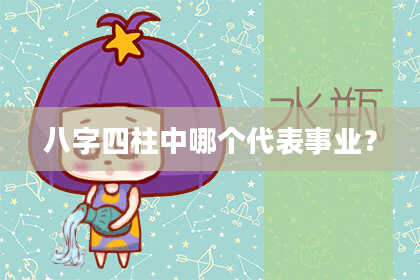 八字四柱中哪个代表事业？