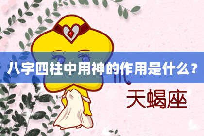 八字四柱中用神的作用是什么？