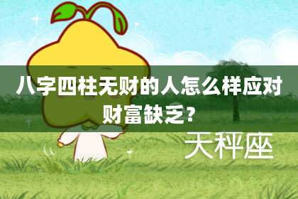 八字四柱无财的人怎么样应对财富缺乏?