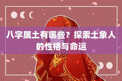八字属土有哪些?探索土象人的性格与命运
