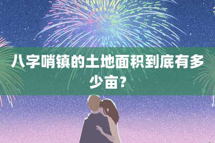 八字哨镇的土地面积到底有多少亩？