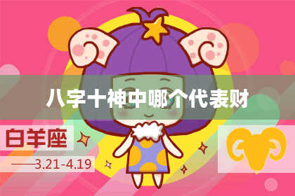 八字十神中哪个代表财
