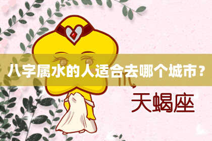八字属水的人适合去哪个城市?