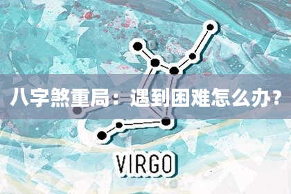 八字煞重局：遇到困难怎么办？