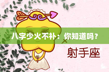 八字少火不补：你知道吗？